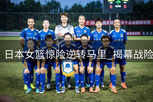 日本女篮惊险逆转马里 揭幕战险胜非洲劲旅