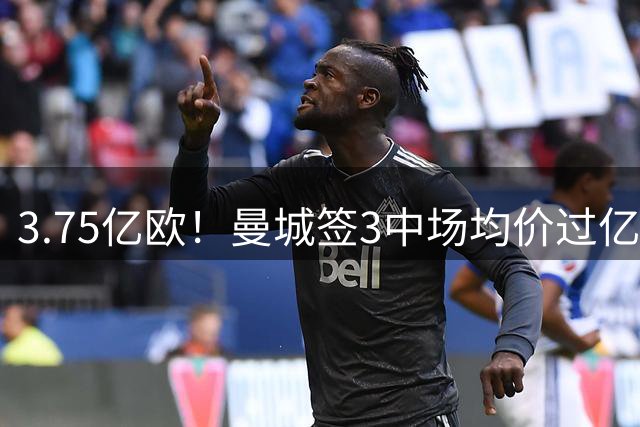 3.75亿欧！曼城签3中场均价过亿 送走罗德里领衔4大神